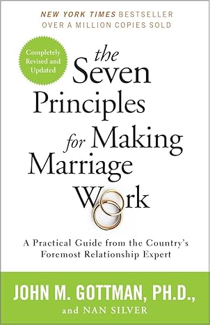 he Seven Principles for Making Marriage Work, by John Gottman and Nan Silver